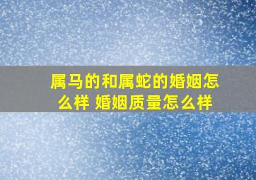 属马的和属蛇的婚姻怎么样 婚姻质量怎么样